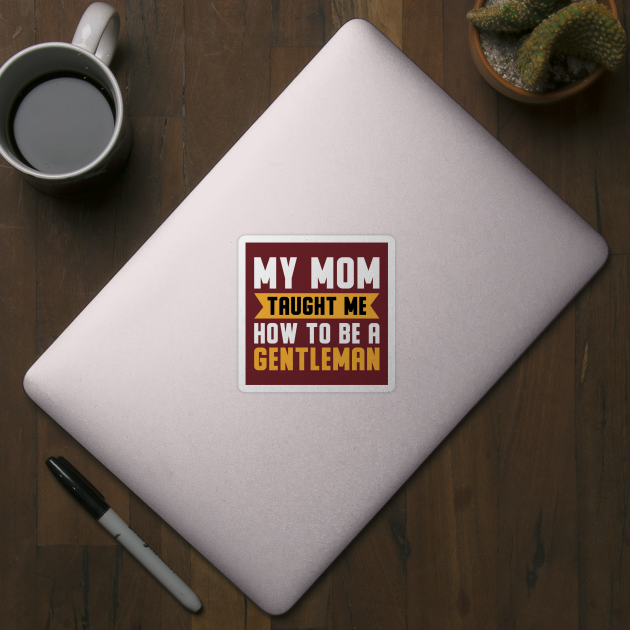 My Mom Taught Me How To Be A Gentleman by Mako Design 